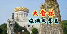 大黑叼操亚洲美女中国浙江-绍兴大香林旅游风景区